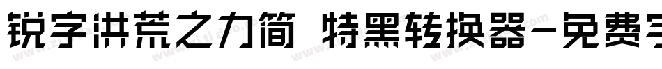 锐字洪荒之力简 特黑转换器字体转换